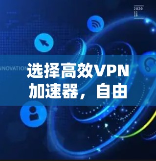 选择高效<strong>VPN加速器</strong>，自由选择，高效连接