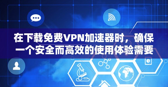 在下载<strong>免费VPN</strong>加速器时,确保一个安全而高效的使用体验需要综合考虑多个因素。以下是一步步的建议