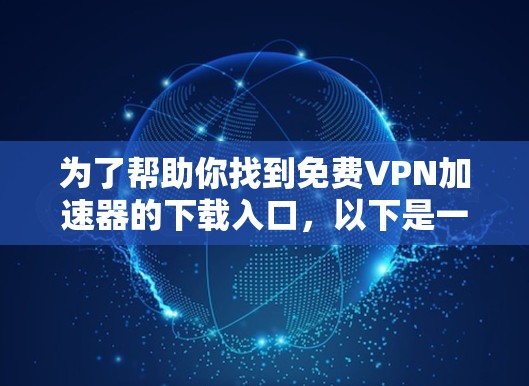 为了帮助你找到<strong>免费VPN</strong>加速器的下载入口,以下是一些常用的网站,每个服务的下载链接和使用方法都进行了简要介绍,供你参考