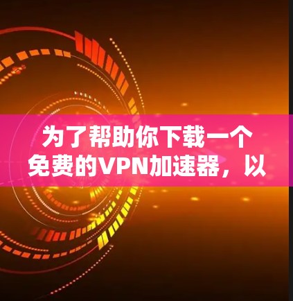 为了帮助你下载一个免费的<strong>VPN加速器</strong>，以下是一些推荐的选择，这些工具通常提供了免费的使用体验，并且支持多种平台。以下是这些推荐的<strong>VPN加速器</strong>