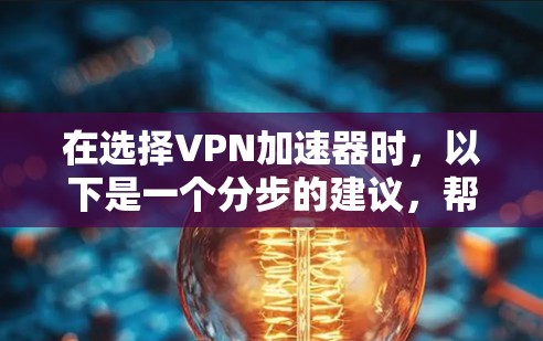 在选择<strong>VPN加速器</strong>时，以下是一个分步的建议，帮助你做出明智的决定