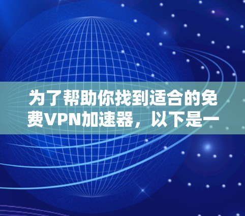 为了帮助你找到适合的<strong>免费VPN</strong>加速器,以下是一些详细的推荐,结合了功能、安全性、用户评价和设备兼容性等多方面因素