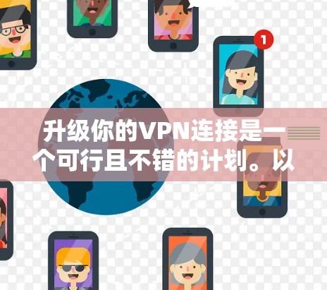 升级你的VPN连接是一个可行且不错的计划。以下是一个分步指南,帮助你成功升级,确保安全且高效