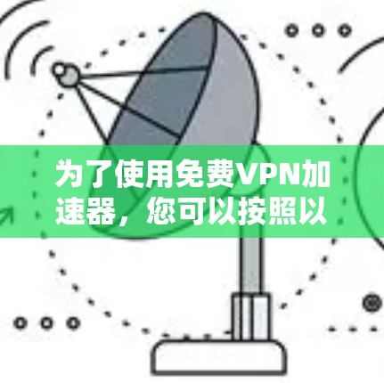 为了使用免费<strong>VPN加速器</strong>,您可以按照以下步骤进行
