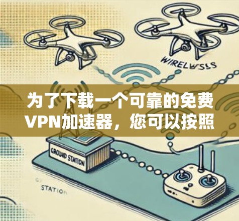 为了下载一个可靠的免费<strong>VPN加速器</strong>,您可以按照以下步骤进行