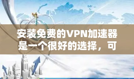 安装免费的<strong>VPN加速器</strong>是一个很好的选择,可以帮助你更高效地连接互联网。以下是一步步的指南,帮助你轻松安装和使用<strong>VPN加速器</strong>