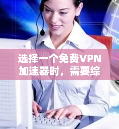 选择一个免费<strong>VPN加速器</strong>时,需要综合考虑其安全性和稳定性。以下是一些分析和建议