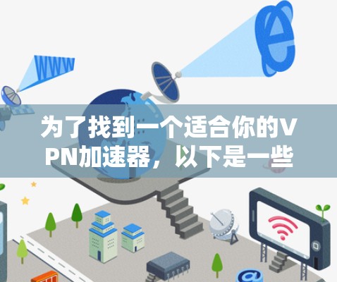为了找到一个适合你的<strong>VPN加速器</strong>,以下是一些推荐,结合了功能、安全性以及兼容性的考虑