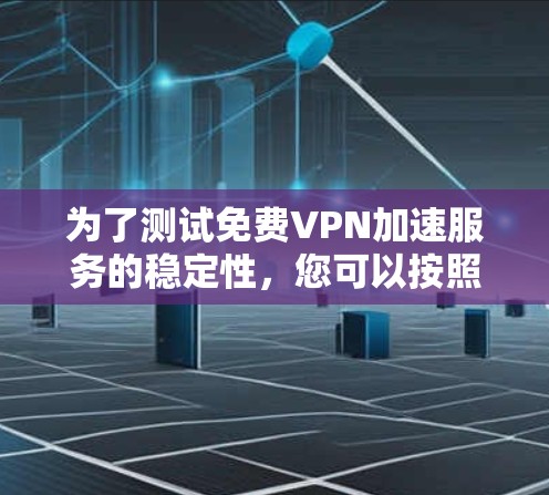为了测试<strong>免费VPN</strong>加速服务的稳定性,您可以按照以下步骤进行