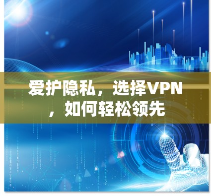 爱护隐私,选择VPN,如何轻松领先