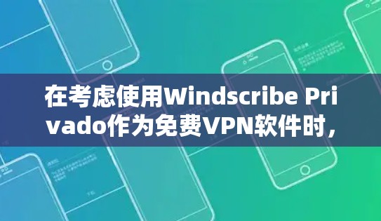 在考虑使用Windscribe Privado作为<strong>免费VPN</strong>软件时,以下是详细的评估和建议