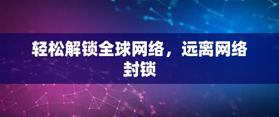 轻松解锁全球网络，远离网络封锁