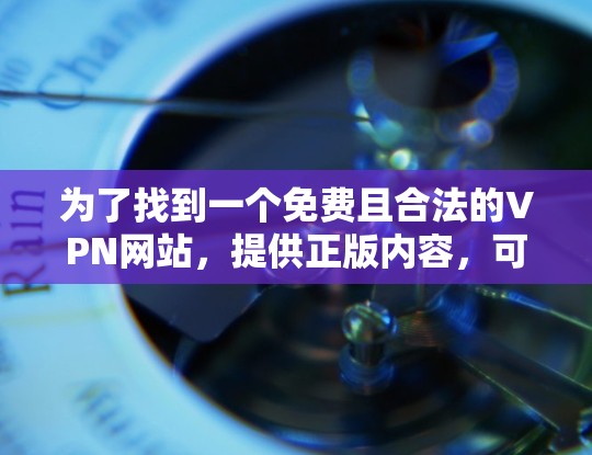为了找到一个免费且合法的VPN网站,提供正版内容,可以按照以下步骤操作
