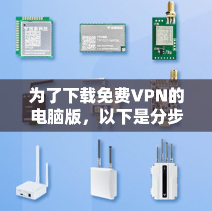为了下载免费VPN的电脑版,以下是分步骤的建议