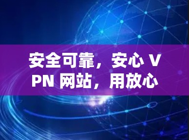 安全可靠,安心 VPN 网站,用放心之选