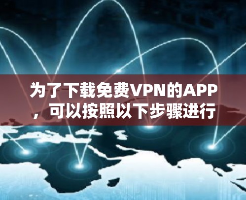 为了下载<strong>免费VPN</strong>的APP,可以按照以下步骤进行