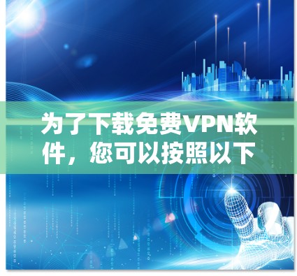 为了下载<strong>免费VPN</strong>软件,您可以按照以下步骤进行