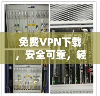 <strong>免费VPN下载</strong>，安全可靠，轻松搞定！
