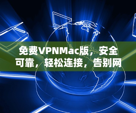 <strong>免费VPN</strong>Mac版,安全可靠,轻松连接,告别网络困境
