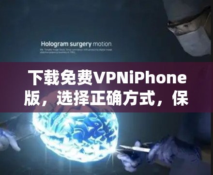 下载<strong>免费VPN</strong>iPhone版,选择正确方式,保障安全可靠
