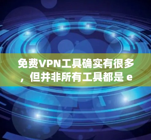 <strong>免费VPN</strong>工具确实有很多,但并非所有工具都是 equally safe or convenient.这里将详细介绍几款 popular 的<strong>免费VPN</strong>工具,并进行初步的测评