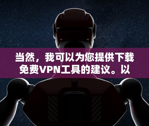 当然,我可以为您提供下载<strong>免费VPN</strong>工具的建议。以下是一些常见的<strong>免费VPN</strong>工具,包括推荐的软件和网站,供您参考