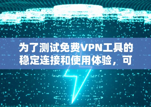 为了测试<strong>免费VPN</strong>工具的稳定连接和使用体验,可以按照以下步骤进行