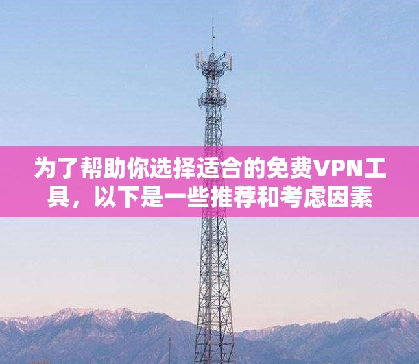 为了帮助你选择适合的<strong>免费VPN</strong>工具,以下是一些推荐和考虑因素