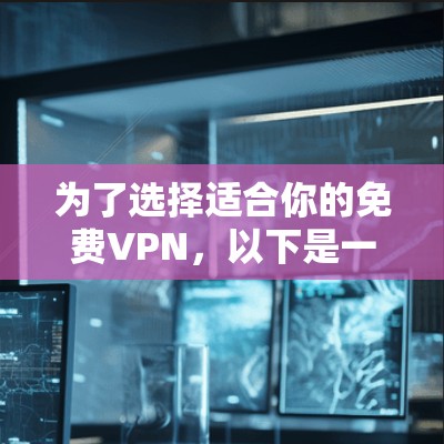 为了选择适合你的<strong>免费VPN</strong>,以下是一个 structured 的指南,帮助你做出明智的选择