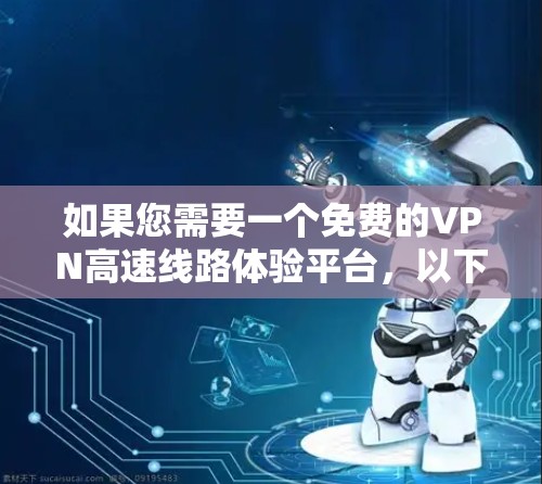 如果您需要一个免费的VPN高速线路体验平台，以下是一些推荐的选项，它们提供了快速连接和丰富的功能