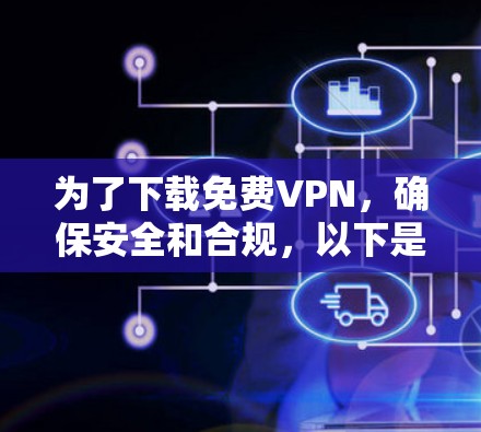 为了下载<strong>免费VPN</strong>,确保安全和合规,以下是一个有条理的步骤指南