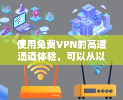 使用<strong>免费VPN</strong>的高速通道体验,可以从以下几个步骤进行