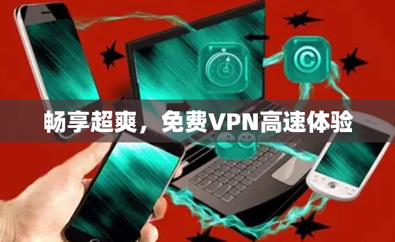 畅享超爽,<strong>免费VPN</strong>高速体验