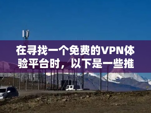 在寻找一个免费的VPN体验平台时,以下是一些推荐的选项,每个平台都具备不同的特点和适合的用户群体