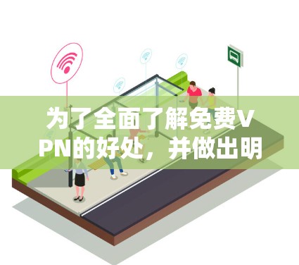 为了全面了解<strong>免费VPN</strong>的好处,并做出明智的选择,以下是一些关键点和建议