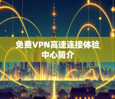 <strong>免费VPN</strong>高速连接体验中心简介