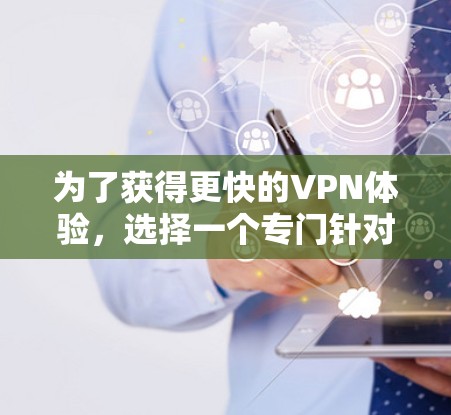 为了获得更快的VPN体验,选择一个专门针对高速网络的平台非常有帮助。以下是几个推荐的平台和工具 为了获得更快的VPN体验,选择一个专门针对高速网络的平台非常有帮助。以下是几个推荐的平台和工具