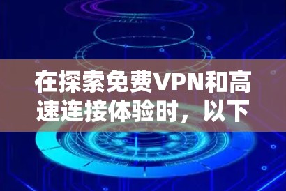 在探索<strong>免费VPN</strong>和高速连接体验时,以下是一个结构化的总结