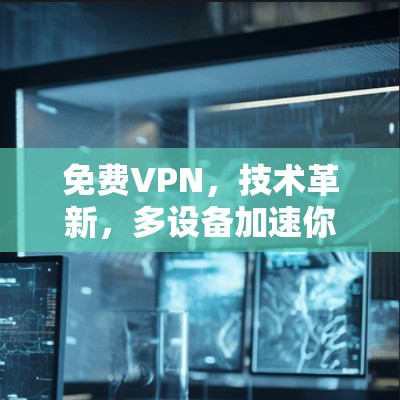 <strong>免费VPN</strong>,技术革新,多设备加速你的VPN之旅