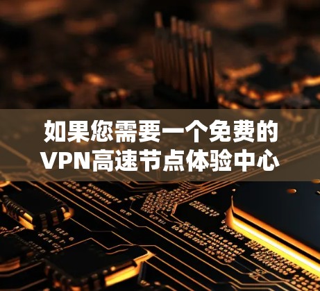 如果您需要一个免费的VPN高速节点体验中心，以下是一些推荐的平台和推荐的地点，帮助您方便地进行VPN使用