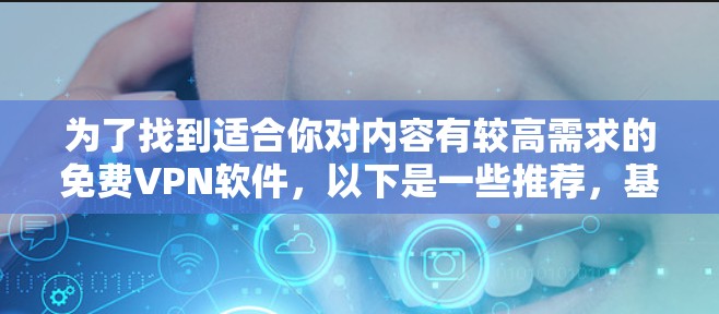 为了找到适合你对内容有较高需求的<strong>免费VPN</strong>软件,以下是一些推荐,基于你的需求和考虑因素