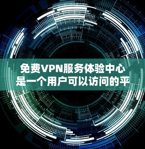 <strong>免费VPN</strong>服务体验中心是一个用户可以访问的平台,提供多种互动和测试功能,帮助用户更好地体验VPN服务。以下是该体验中心的主要功能模块和内容