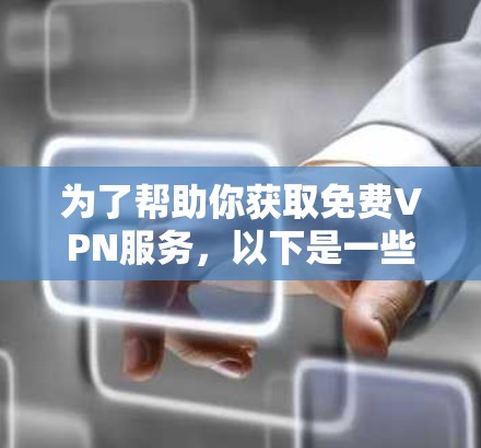 为了帮助你获取<strong>免费VPN</strong>服务,以下是一些推荐和使用指南,结合了不同的需求和用户特点