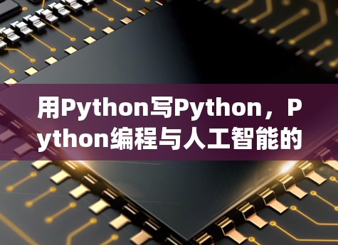 用Python写Python,Python编程与人工智能的未来 用Python写Python,Python编程与人工智能的未来