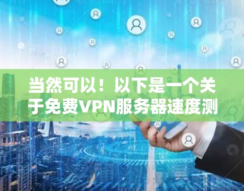 当然可以!以下是一个关于<strong>免费VPN</strong>服务器速度测试和优化的指南,希望能帮助到你