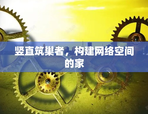 竖直筑巢者,构建网络空间的家 竖直筑巢者,构建网络空间的家