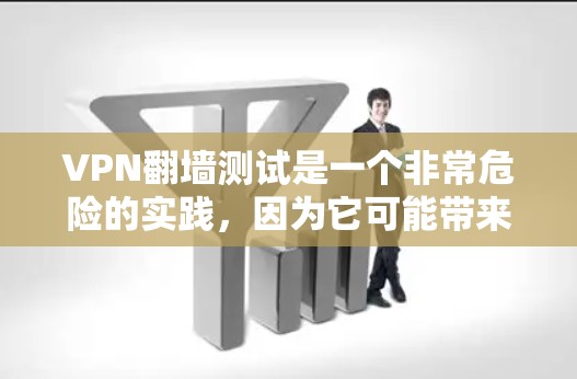 VPN翻墙测试是一个非常危险的实践，因为它可能带来严重的隐私泄露、版权使用问题以及数据安全风险。然而，如果你真的想测试一下，可以尝试以下方法