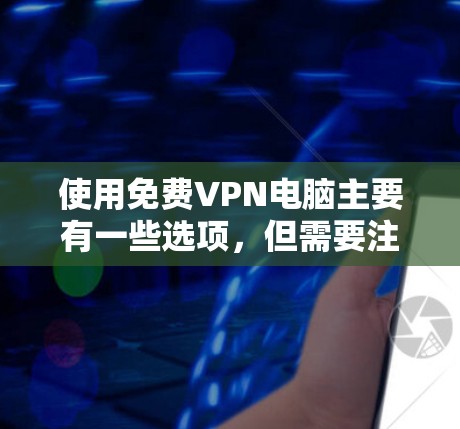 使用<strong>免费VPN</strong>电脑主要有一些选项,但需要注意以下几点