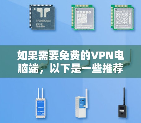 如果需要免费的VPN电脑端,以下是一些推荐的软件,它们既安全又易于使用 如果需要免费的VPN电脑端,以下是一些推荐的软件,它们既安全又易于使用