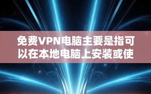 <strong>免费VPN</strong>电脑主要是指可以在本地电脑上安装或使用VPN软件,以便通过网络访问远程服务器或存储空间中的内容。以下是一些常见的VPN类型和推荐资源